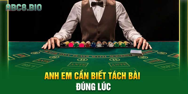 Anh em cần biết tách bài đúng lúc
