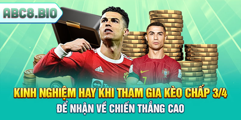 Kinh nghiệm hay khi tham gia kèo chấp 3/4 để nhận về chiến thắng cao